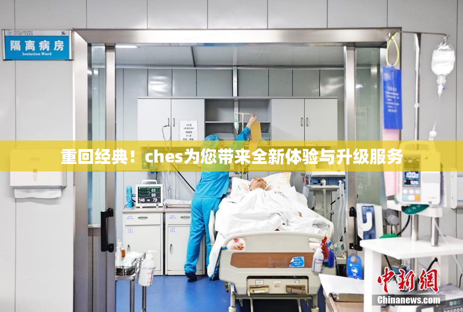 重回经典！ches为您带来全新体验与升级服务