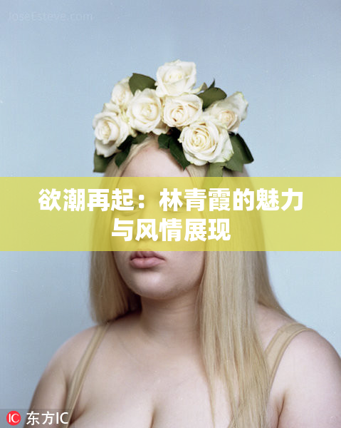 欲潮再起：林青霞的魅力与风情展现