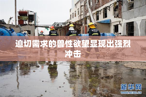 迫切需求的兽性欲望显现出强烈冲击
