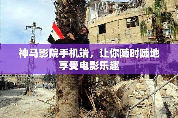 神马影院手机端，让你随时随地享受电影乐趣