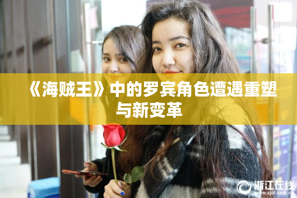《海贼王》中的罗宾角色遭遇重塑与新变革
