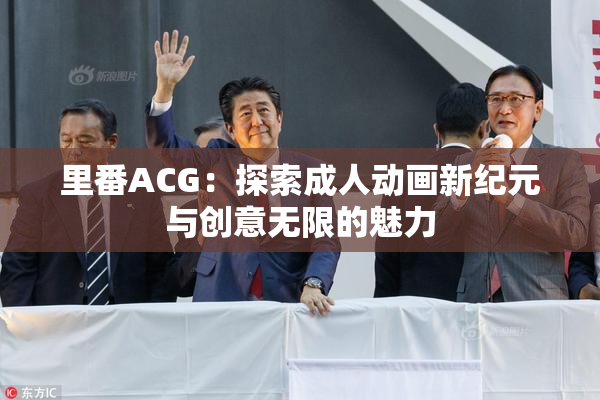 里番ACG：探索成人动画新纪元与创意无限的魅力