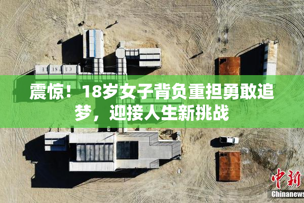 震惊！18岁女子背负重担勇敢追梦，迎接人生新挑战