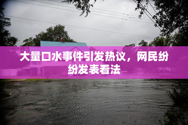 大量口水事件引发热议，网民纷纷发表看法