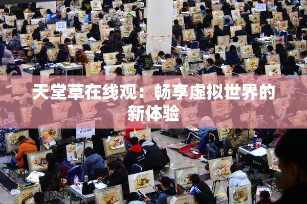 天堂草在线观：畅享虚拟世界的新体验
