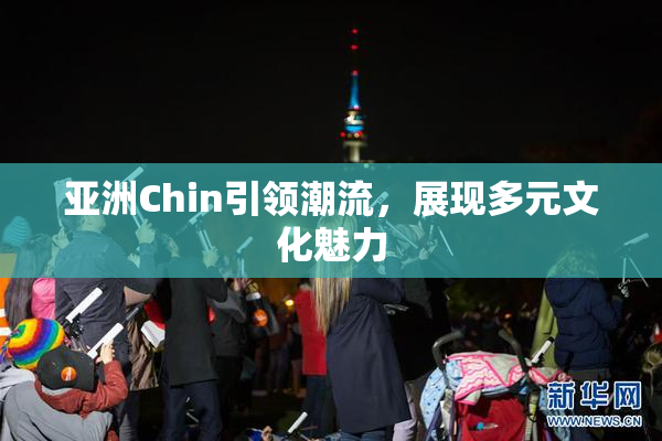 亚洲Chin引领潮流，展现多元文化魅力