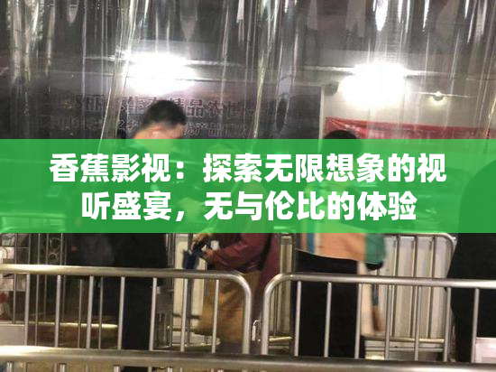 香蕉影视：探索无限想象的视听盛宴，无与伦比的体验