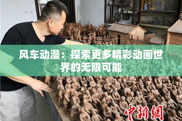 风车动漫：探索更多精彩动画世界的无限可能