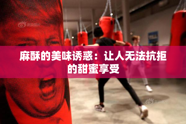 麻酥的美味诱惑：让人无法抗拒的甜蜜享受