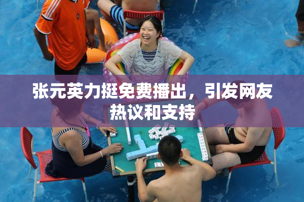 张元英力挺免费播出，引发网友热议和支持
