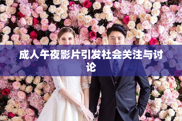 成人午夜影片引发社会关注与讨论