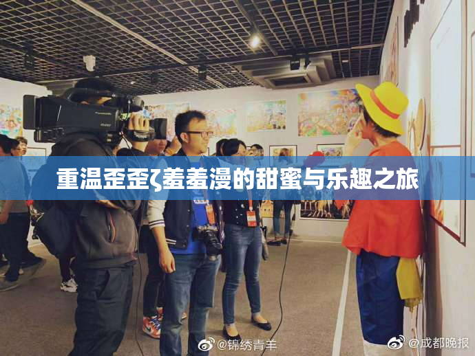 重温歪歪ζ羞羞漫的甜蜜与乐趣之旅