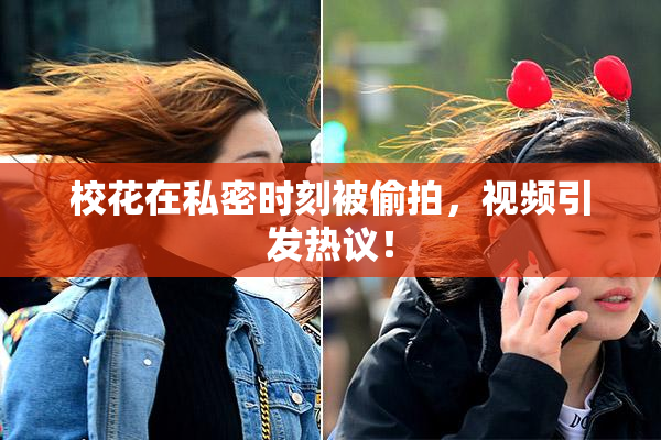 校花在私密时刻被偷拍，视频引发热议！