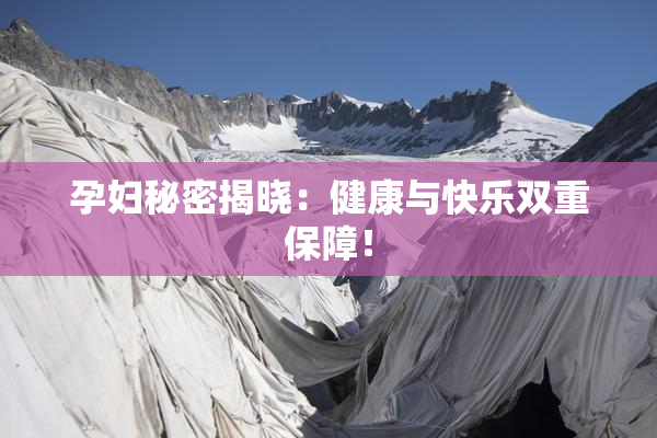 孕妇秘密揭晓：健康与快乐双重保障！