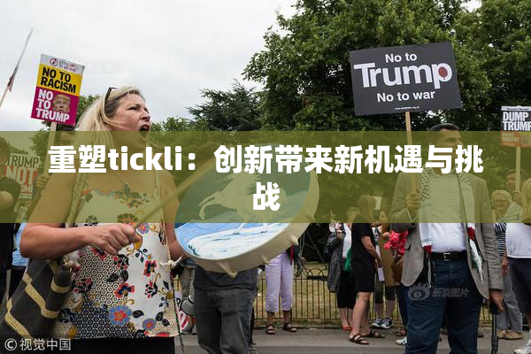重塑tickli：创新带来新机遇与挑战