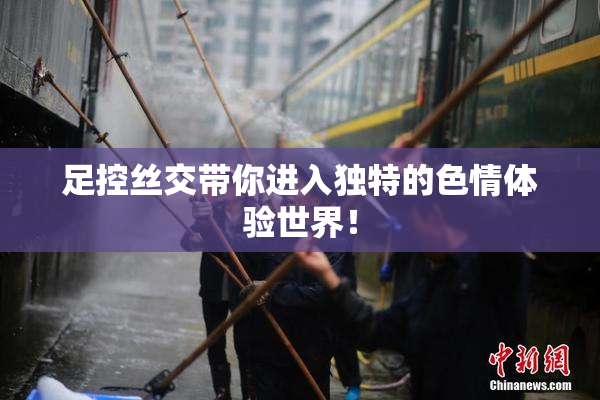 足控丝交带你进入独特的色情体验世界！