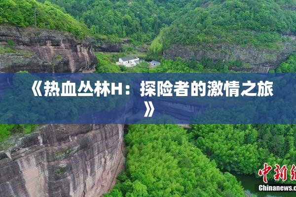《热血丛林H：探险者的激情之旅》