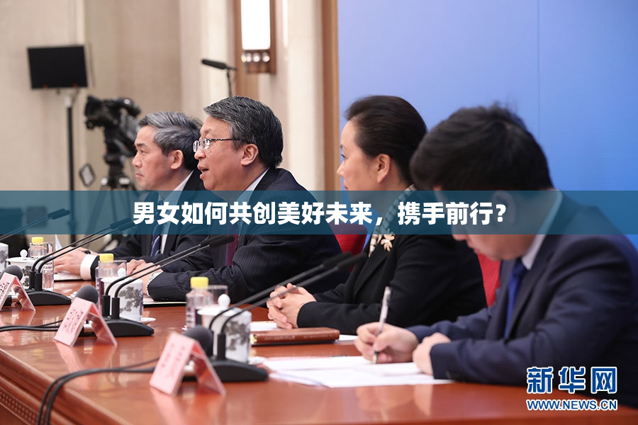 男女如何共创美好未来，携手前行？