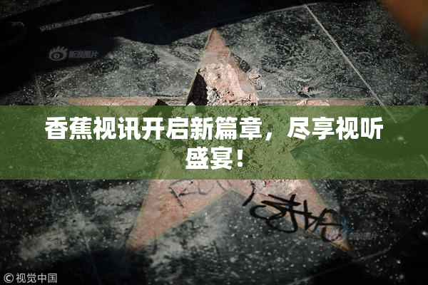 香蕉视讯开启新篇章，尽享视听盛宴！