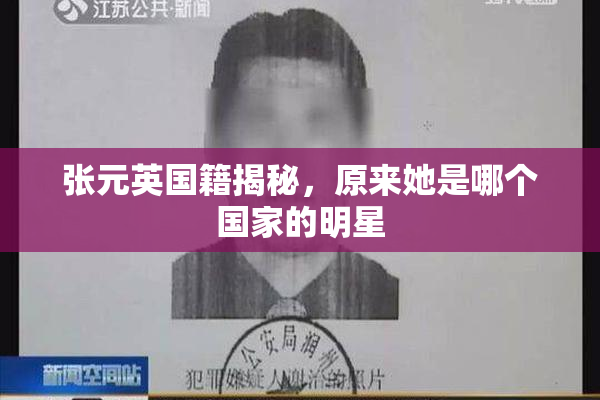 张元英国籍揭秘，原来她是哪个国家的明星