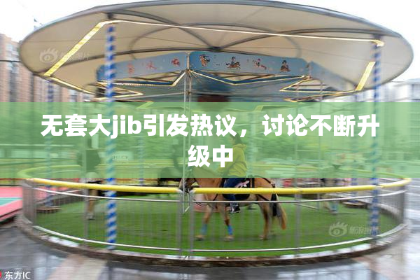 无套大jib引发热议，讨论不断升级中