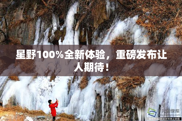 星野100%全新体验，重磅发布让人期待！