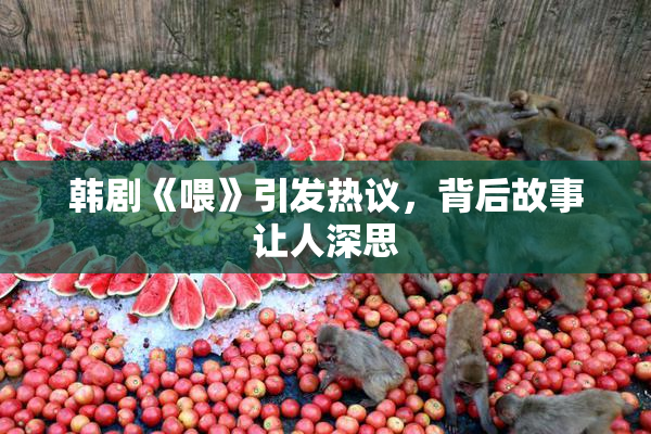 韩剧《喂》引发热议，背后故事让人深思
