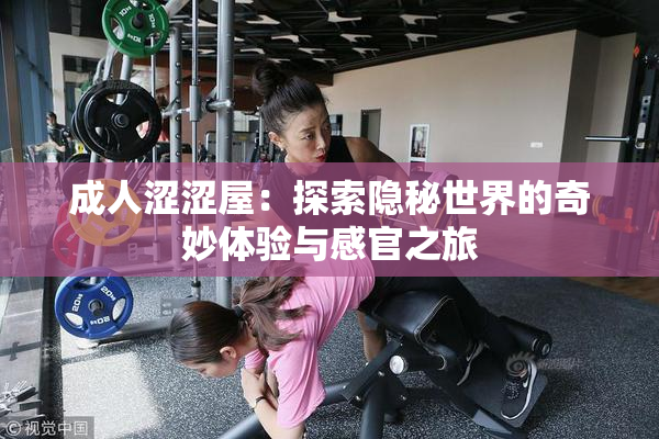 成人涩涩屋：探索隐秘世界的奇妙体验与感官之旅