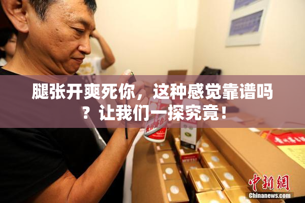 腿张开爽死你，这种感觉靠谱吗？让我们一探究竟！