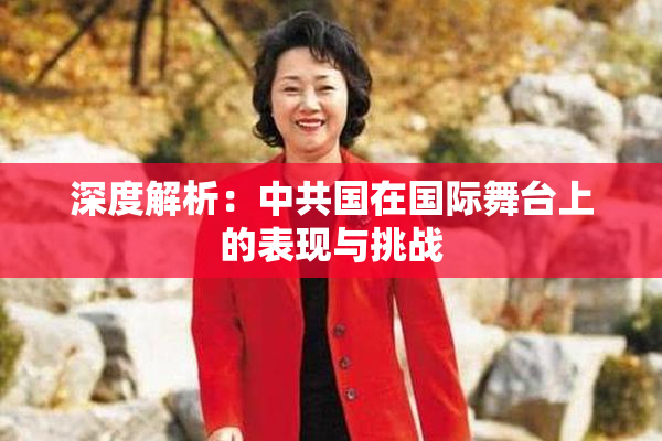 深度解析：中共国在国际舞台上的表现与挑战
