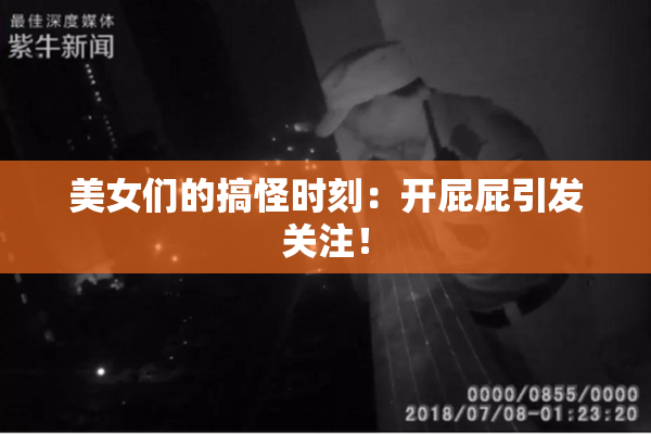 美女们的搞怪时刻：开屁屁引发关注！