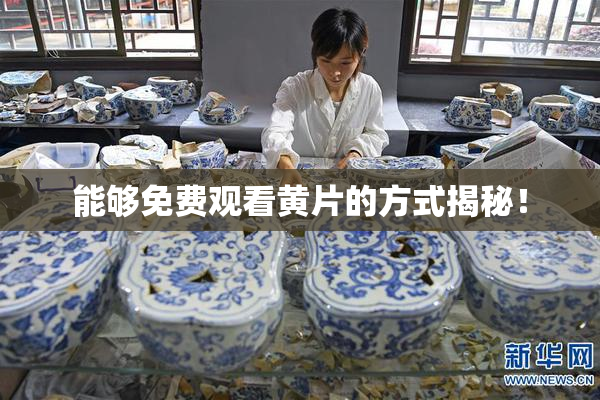能够免费观看黄片的方式揭秘！