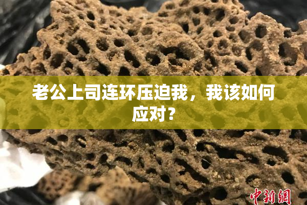 老公上司连环压迫我，我该如何应对？
