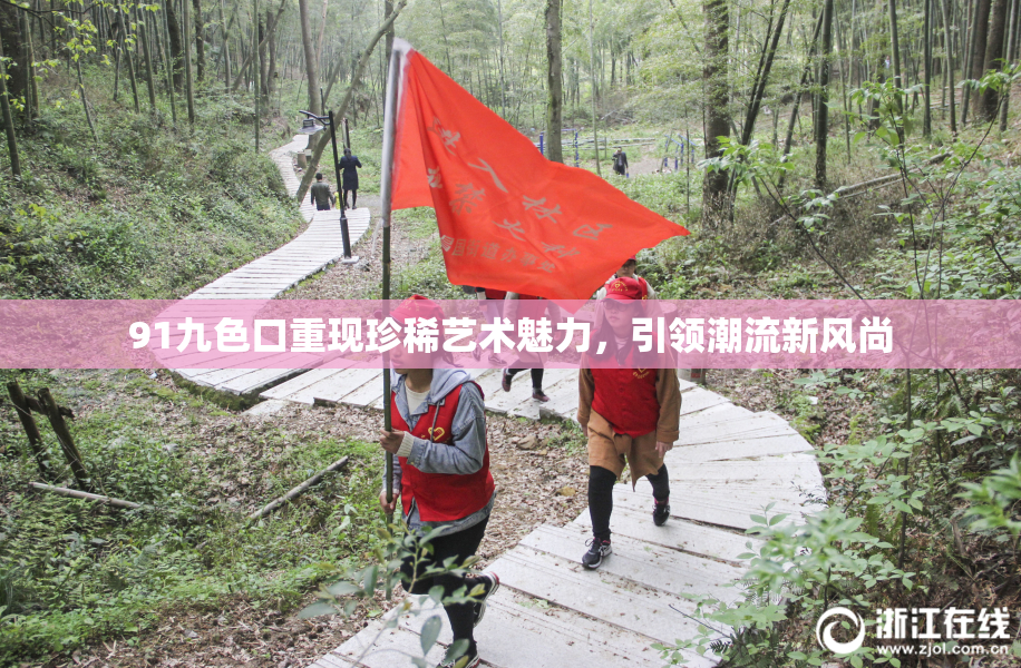 91九色口重现珍稀艺术魅力，引领潮流新风尚
