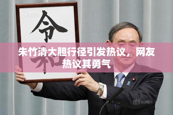 朱竹清大胆行径引发热议，网友热议其勇气