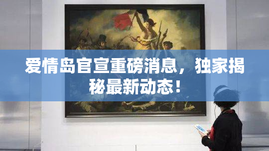 爱情岛官宣重磅消息，独家揭秘最新动态！