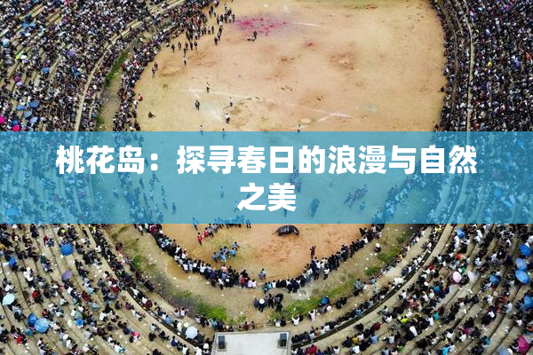 桃花岛：探寻春日的浪漫与自然之美