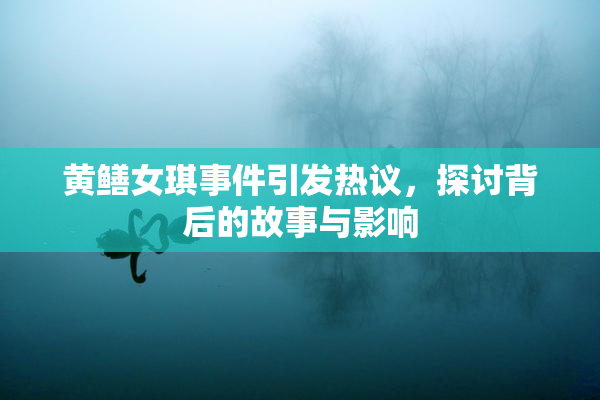 黄鳝女琪事件引发热议，探讨背后的故事与影响