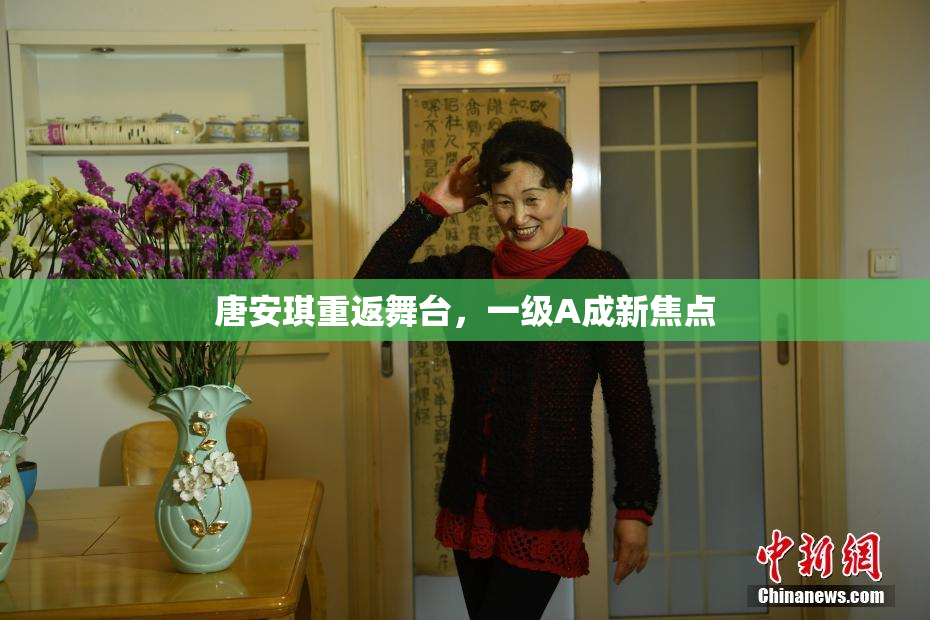 唐安琪重返舞台，一级A成新焦点