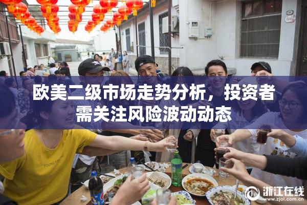 欧美二级市场走势分析，投资者需关注风险波动动态