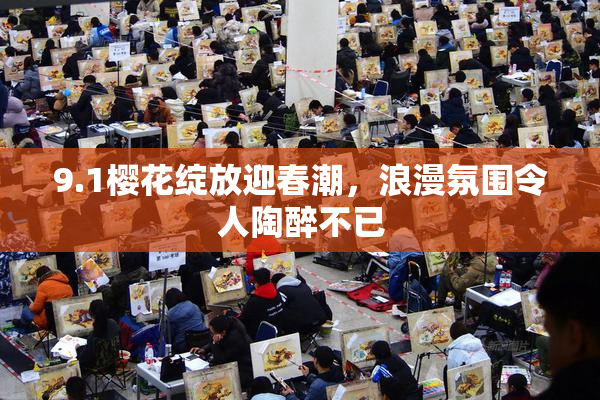 9.1樱花绽放迎春潮，浪漫氛围令人陶醉不已