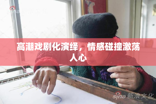 高潮戏剧化演绎，情感碰撞激荡人心