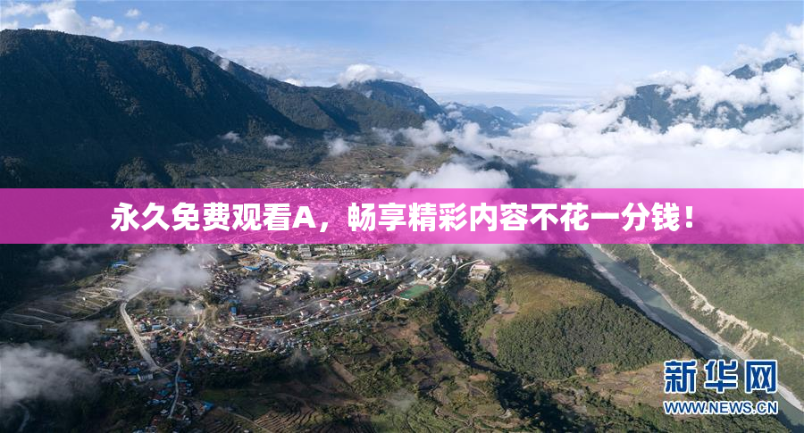 永久免费观看A，畅享精彩内容不花一分钱！