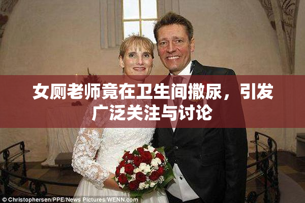 女厕老师竟在卫生间撒尿，引发广泛关注与讨论