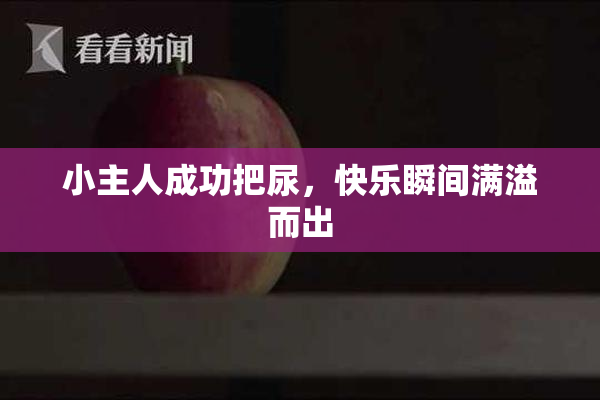 小主人成功把尿，快乐瞬间满溢而出