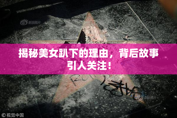 揭秘美女趴下的理由，背后故事引人关注！