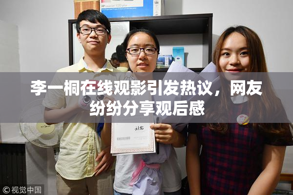 李一桐在线观影引发热议，网友纷纷分享观后感