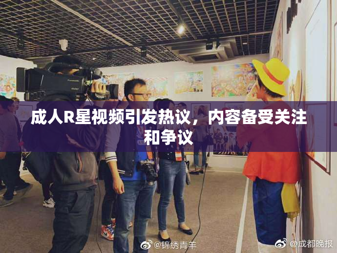 成人R星视频引发热议，内容备受关注和争议