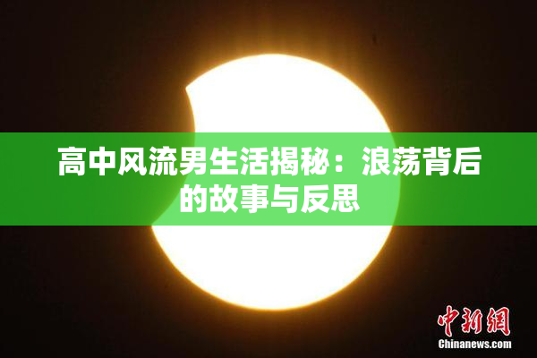 高中风流男生活揭秘：浪荡背后的故事与反思