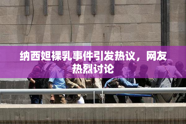 纳西妲裸乳事件引发热议，网友热烈讨论